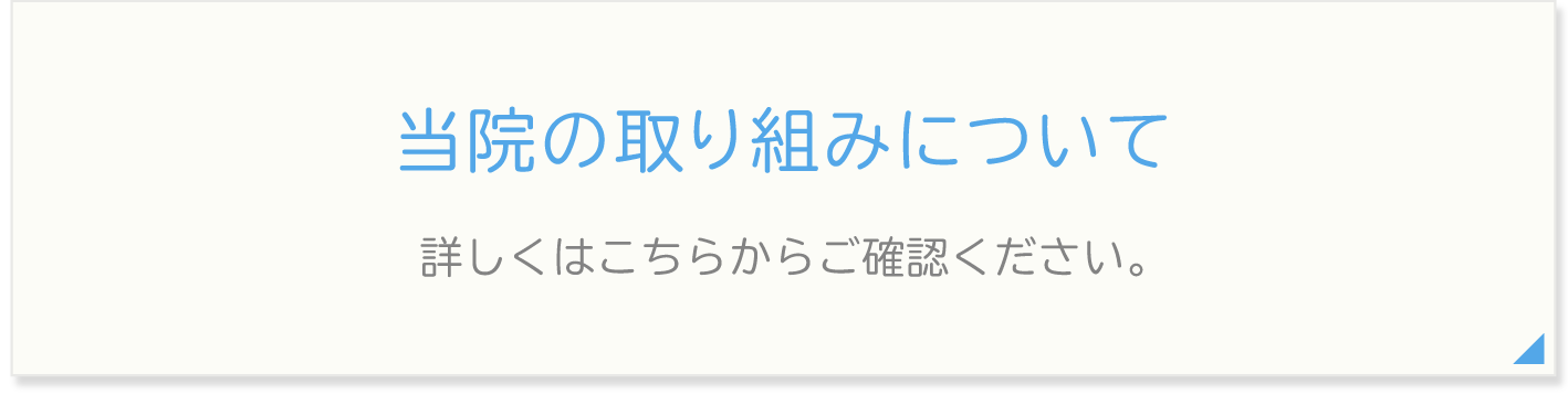 当院の取り組みについて | 詳しくはこちらからご確認ください。